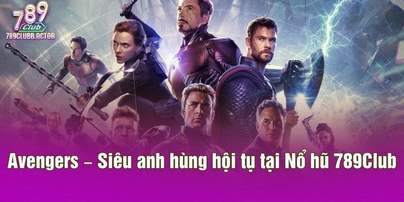 Avengers – Siêu anh hùng hội tụ tại Nổ hũ 789Club