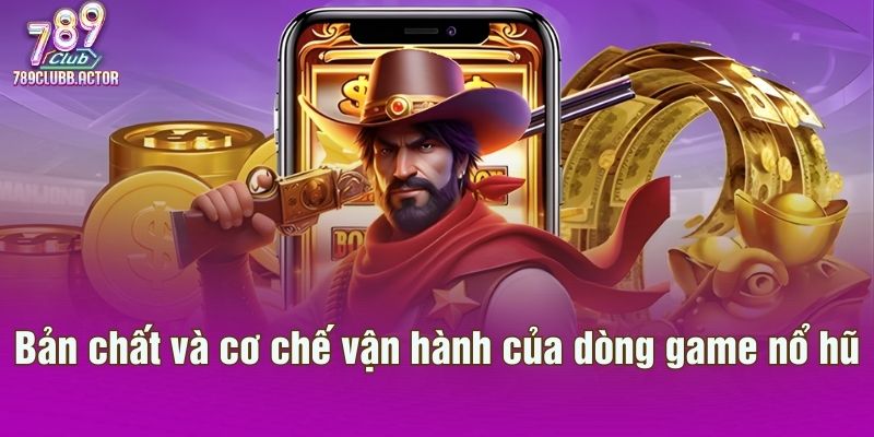 Bản chất và cơ chế vận hành của dòng game nổ hũ