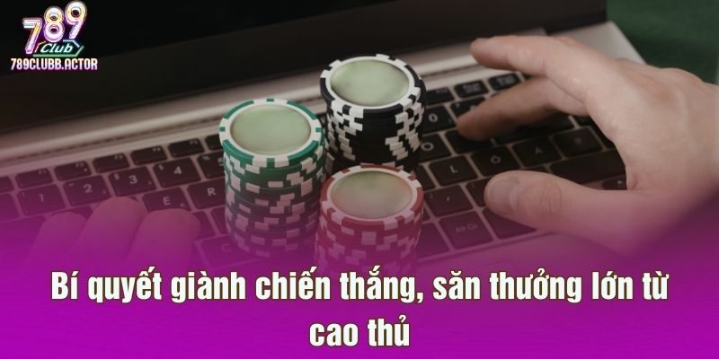 Bí quyết giành chiến thắng, săn thưởng lớn từ cao thủ