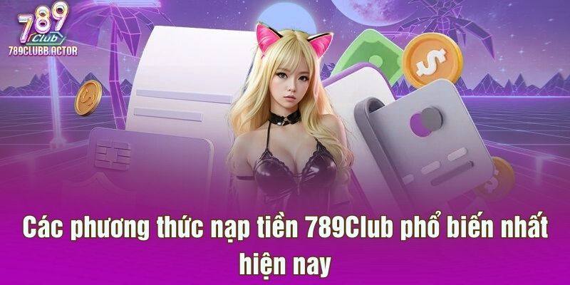 Các kênh nạp tiền 789Club thông dụng nhất hiện nay