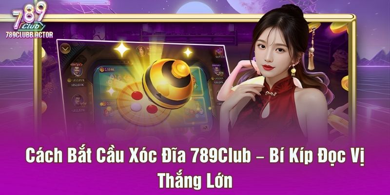 Cách Bắt Cầu Xóc Đĩa 789Club – Bí Kíp Đọc Vị Thắng Lớn
