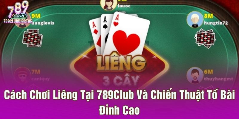 Cách Chơi Liêng Tại 789Club Và Chiến Thuật Tố Bài Đỉnh Cao