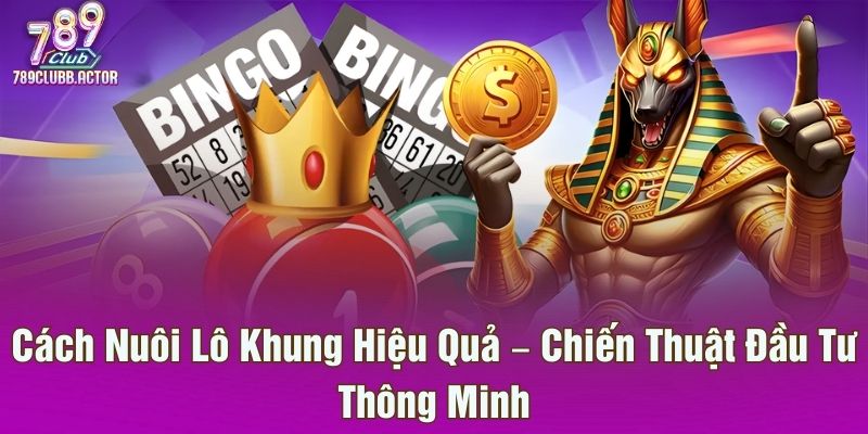 Cách Nuôi Lô Khung Hiệu Quả – Chiến Thuật Đầu Tư Thông Minh