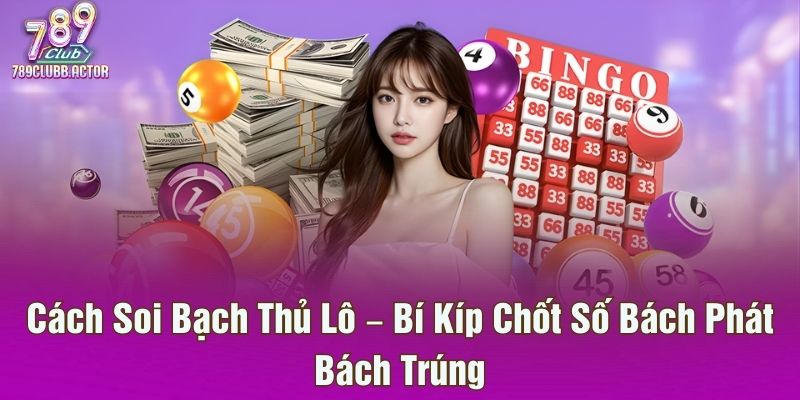 Cách Soi Bạch Thủ Lô – Bí Kíp Chốt Số Bách Phát Bách Trúng