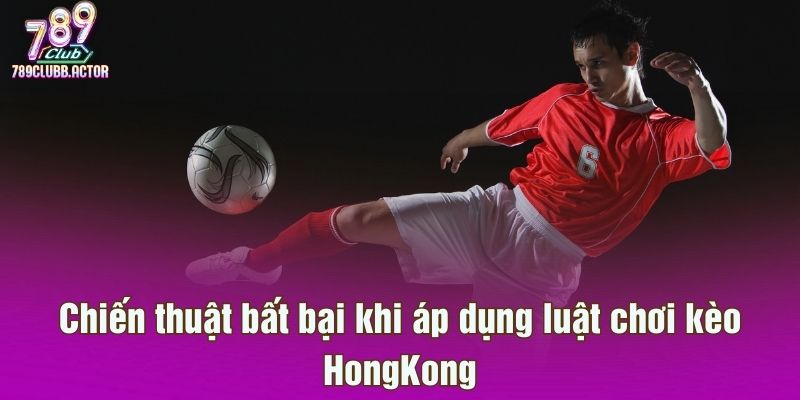 Chiến thuật bất bại khi áp dụng luật chơi kèo HongKong