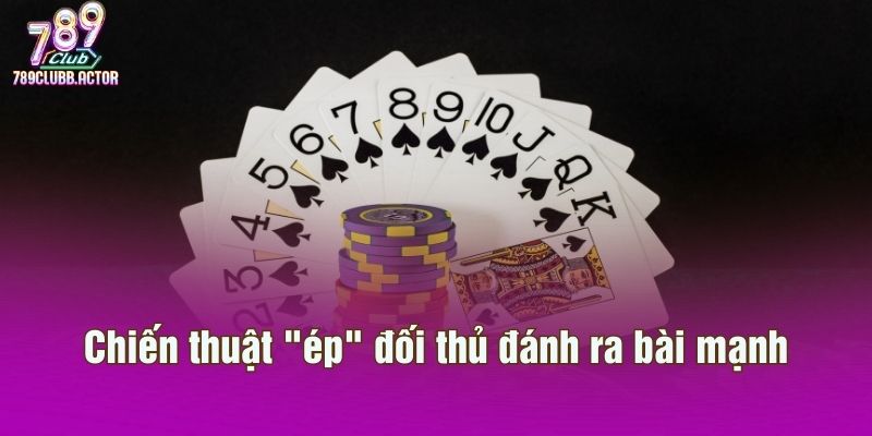 Chiến thuật "ép" đối thủ đánh ra bài mạnh