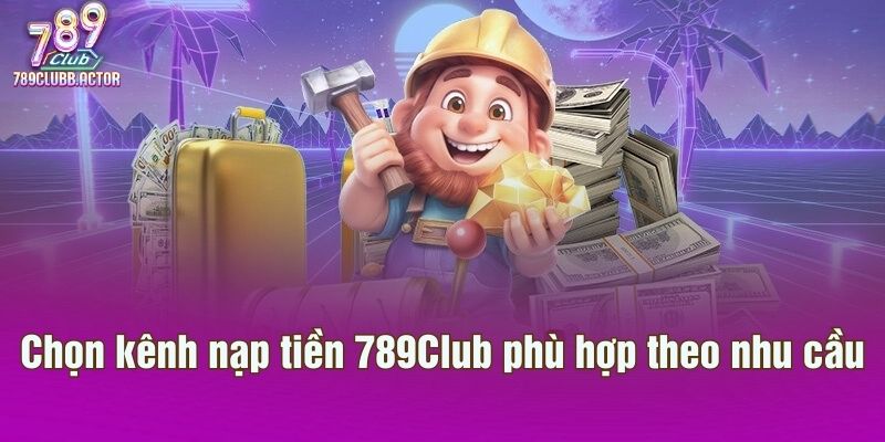 Chọn kênh nạp tiền 789Club phù hợp theo nhu cầu
