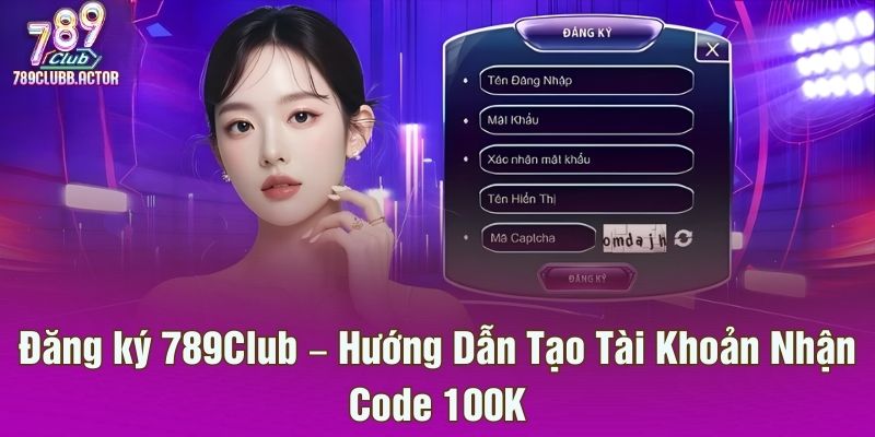 Đăng ký 789Club – Hướng Dẫn Tạo Tài Khoản Nhận Code 100K