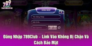 Đăng Nhập 789Club – Link Vào Không Bị Chặn Và Cách Bảo Mật