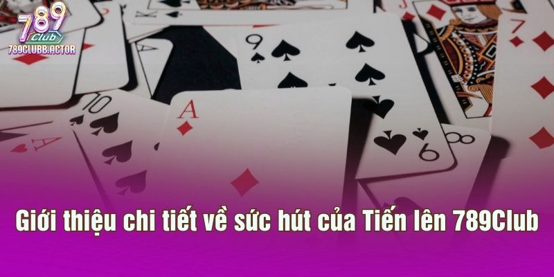 Giới thiệu chi tiết về sức hút của Tiến lên 789Club