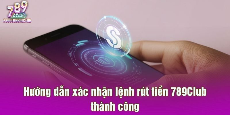 Hướng dẫn xác nhận lệnh rút tiền 789Club thành công