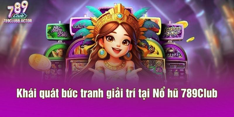 Khái quát bức tranh giải trí tại Nổ hũ 789Club