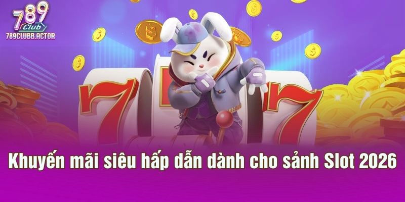 Khuyến mãi siêu hấp dẫn dành cho sảnh Slot 2026