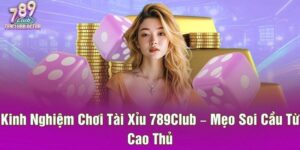 Kinh Nghiệm Chơi Tài Xỉu 789Club – Mẹo Soi Cầu Từ Cao Thủ