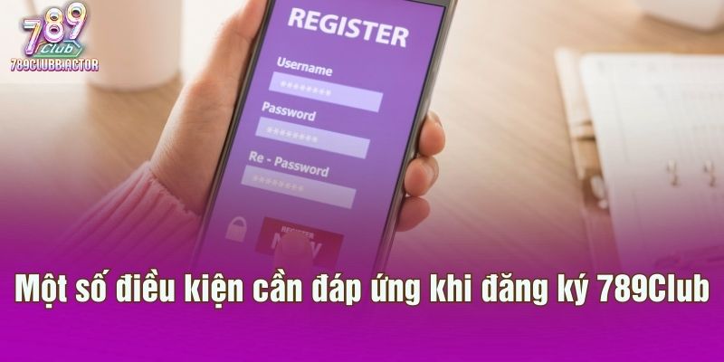 Một số điều kiện cần đáp ứng khi đăng ký 789Club