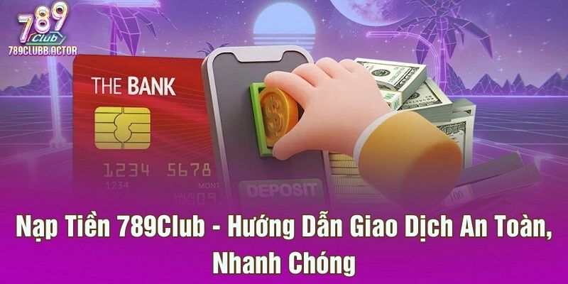 Nạp Tiền 789Club - Hướng Dẫn Giao Dịch An Toàn, Nhanh Chóng