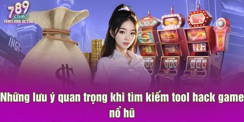 Những lưu ý quan trọng khi tìm kiếm tool hack game nổ hũ