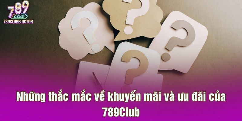 Những thắc mắc về khuyến mãi và ưu đãi của 789Club