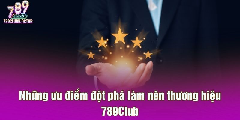Những ưu điểm đột phá làm nên thương hiệu 789Club