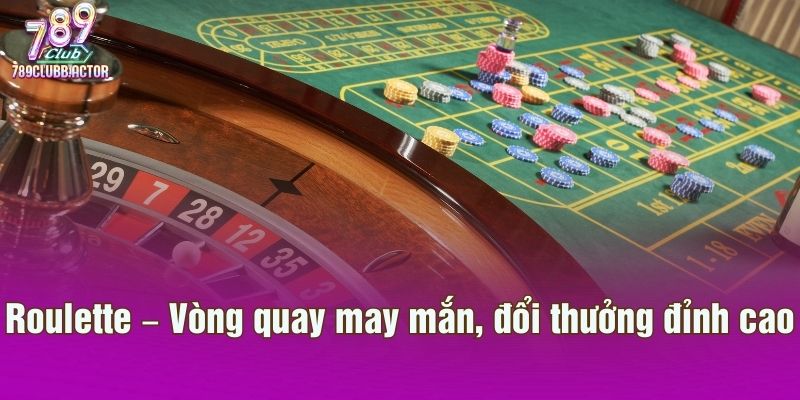 Roulette – Vòng quay may mắn, đổi thưởng đỉnh cao