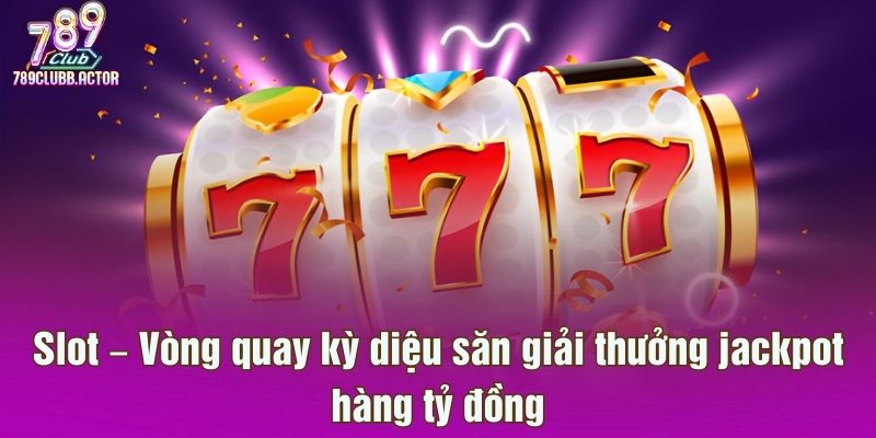 Slot – Vòng quay kỳ diệu săn giải thưởng jackpot hàng tỷ đồng