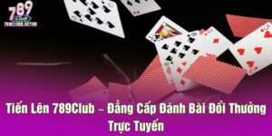 Tiến Lên 789Club – Đẳng Cấp Đánh Bài Đổi Thưởng Trực Tuyến