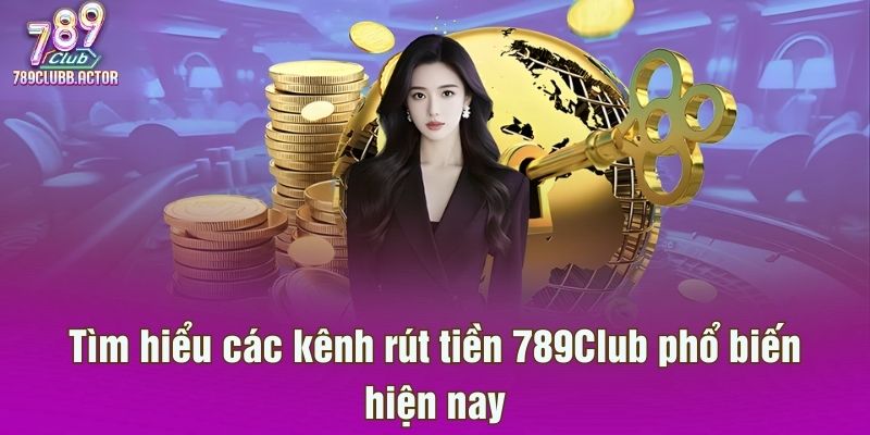 Tìm hiểu các kênh rút tiền 789Club phổ biến hiện nay