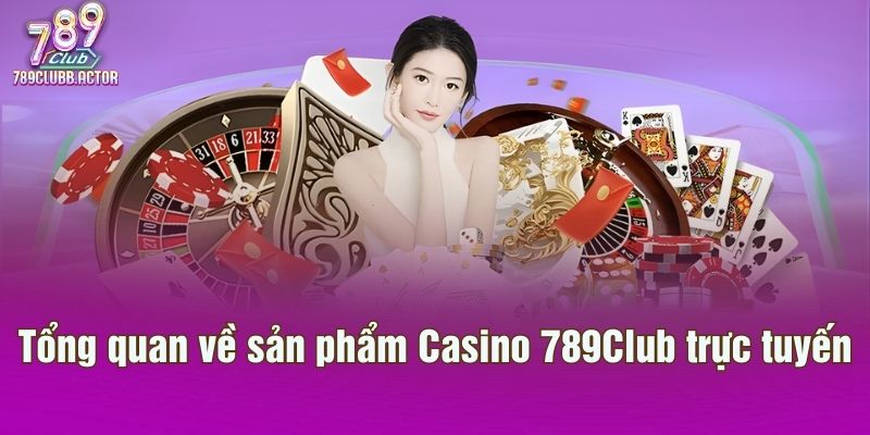 Tổng quan về sản phẩm Casino 789Club trực tuyến