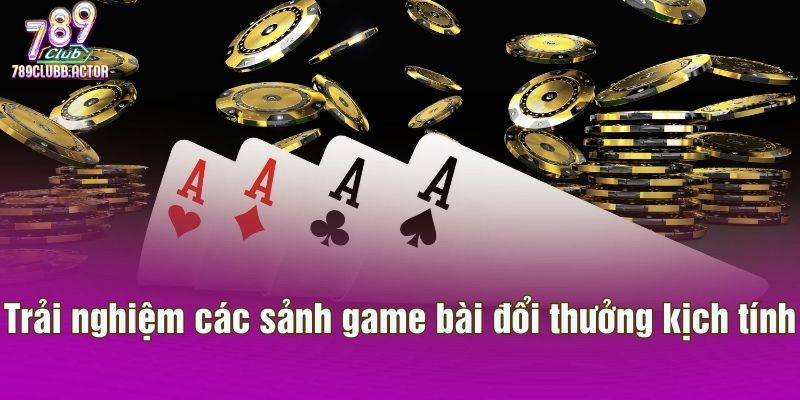 Trải nghiệm các sảnh game bài đổi thưởng kịch tính