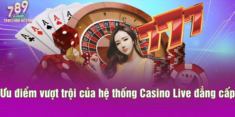 Ưu điểm vượt trội của hệ thống Casino Live đẳng cấp